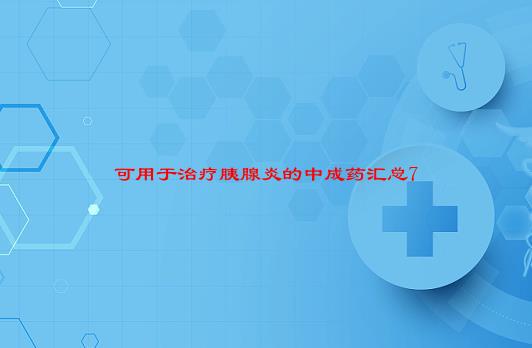 [胰腺炎吃什么药]可用于治疗胰腺炎的中成药汇总7个