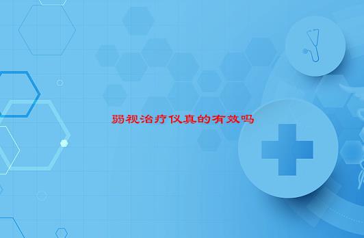 [视正弱视治疗仪]弱视治疗仪真的有效吗？