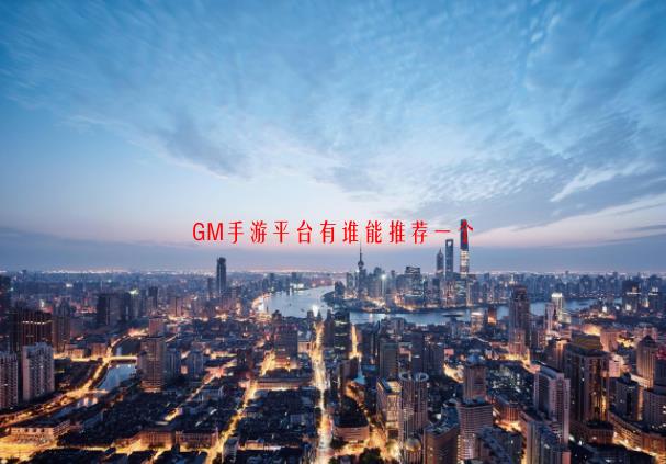 [GM手游平台哪个好]GM手游平台有谁能推荐一个？