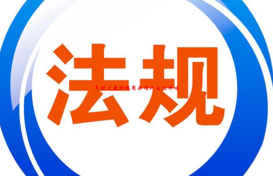 养殖大燕野鸭用办理什么证件吗(12/24收集汇总)