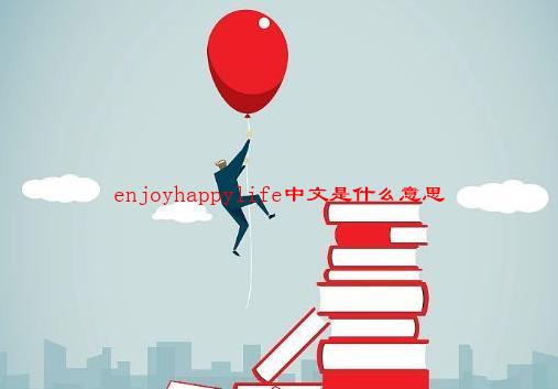 【已解决】enjoyhappylife中文是什么意思？