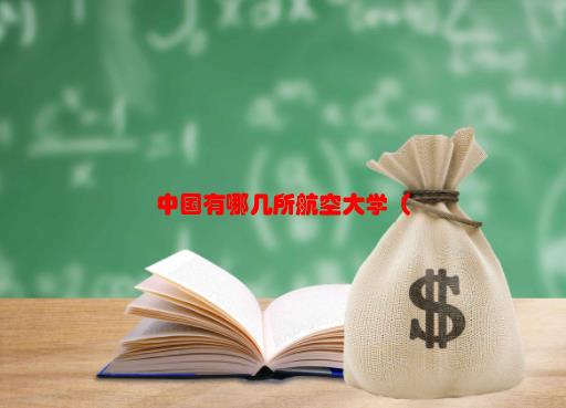 [中国航校有哪些]中国有哪几所航空大学？（