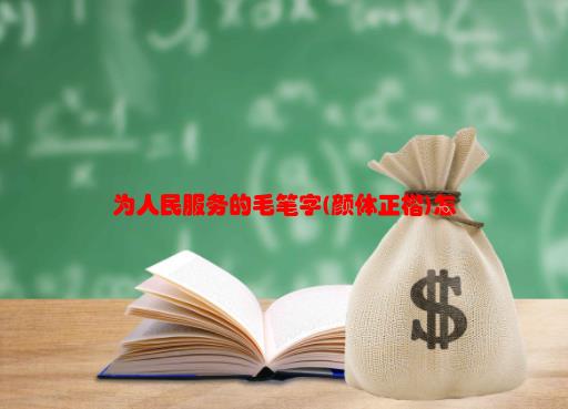 【为毛笔字怎么写】为人民服务的毛笔字(颜体正楷)怎么写？