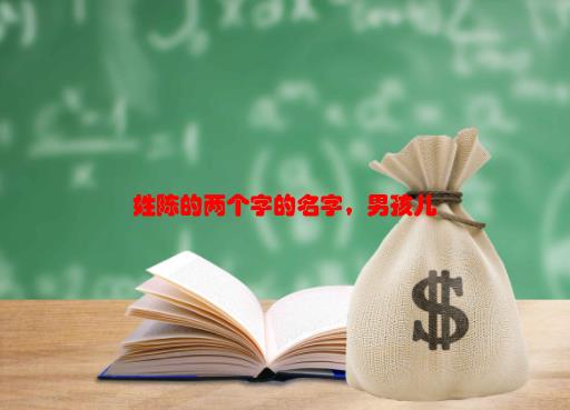 [沉思的陈怎么写]姓陈的两个字的名字，男孩儿？