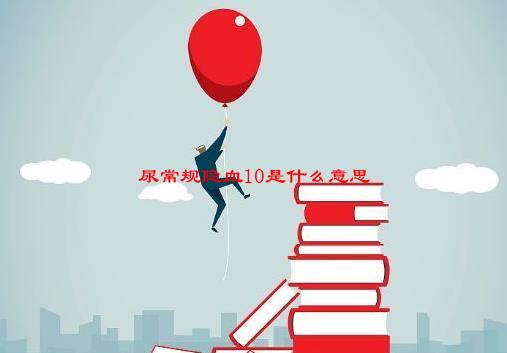 尿常规隐血10是什么意思(10/18收集汇总)