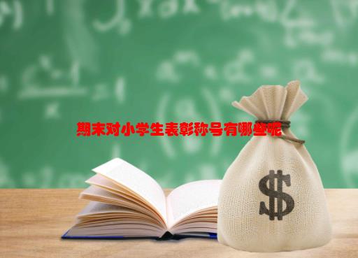 【标兵学生有哪些】期末对小学生表彰称号有哪些呢？