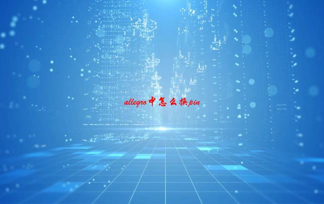 allegro中怎么换pin(01/04收集汇总)