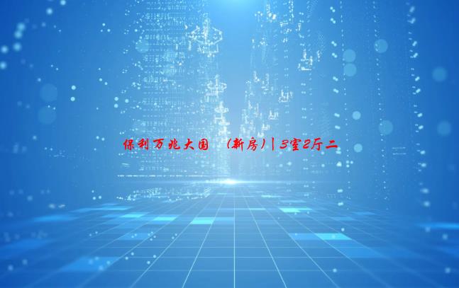 保利万兆大国璟(新房)丨3室2厅二手房出售，价格：82万元