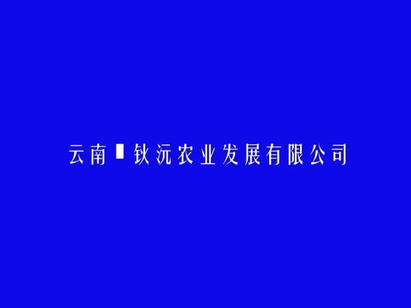云南炘钬沅农业发展有限公司