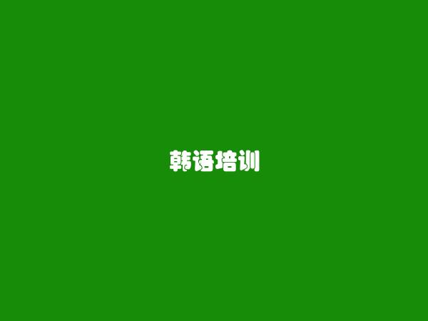 呈贡韩语培训信息大全