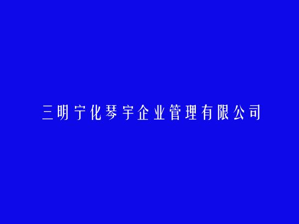 三明宁化琴宇企业管理有限公司
