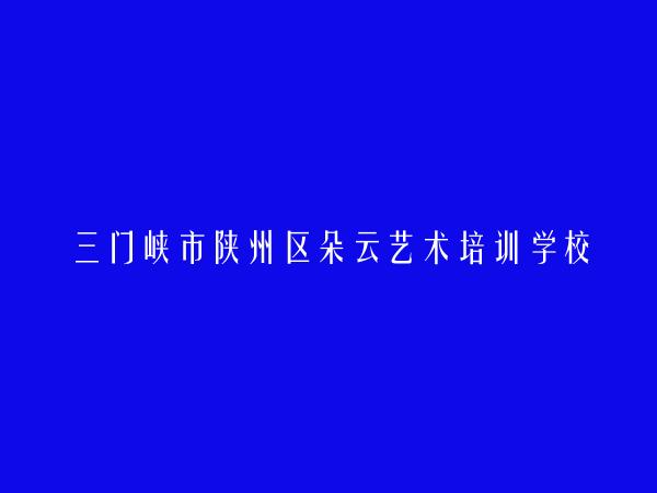 三门峡市陕州区朵云艺术培训学校有限公司