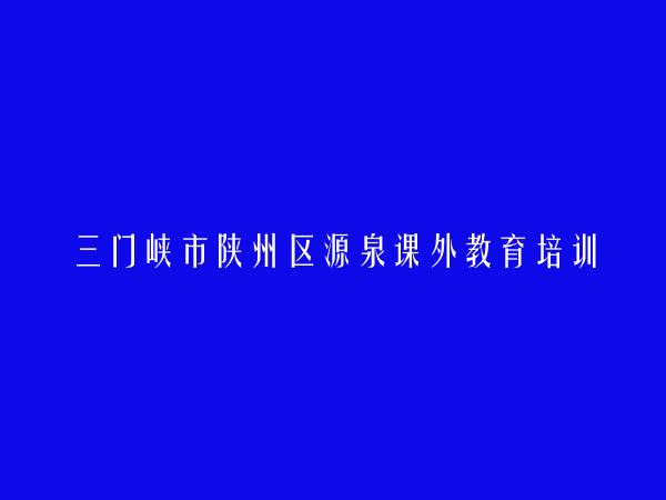 三门峡市陕州区源泉课外教育培训中心有限公司