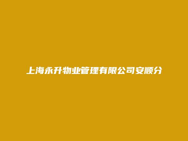 上海永升物业管理有限公司安顺分公司