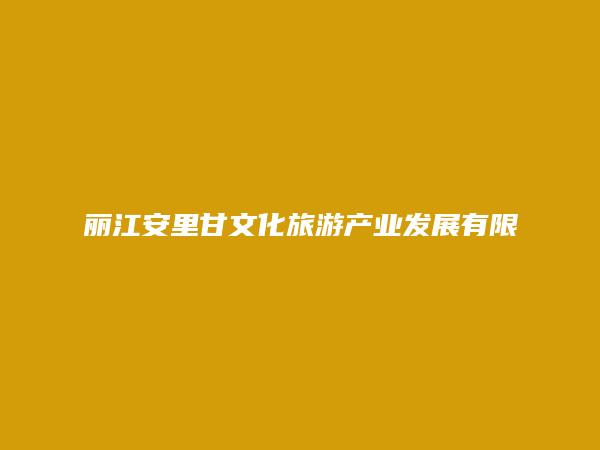 丽江安里甘文化旅游产业发展有限公司