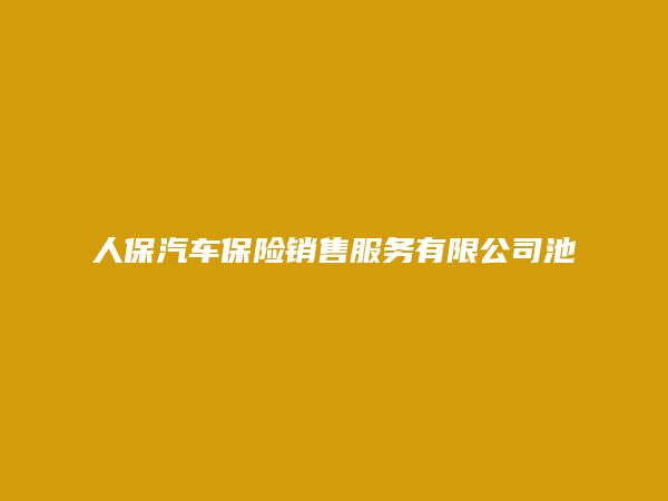 人保汽车保险销售服务有限公司池州市营业部简介，地址，联系方式