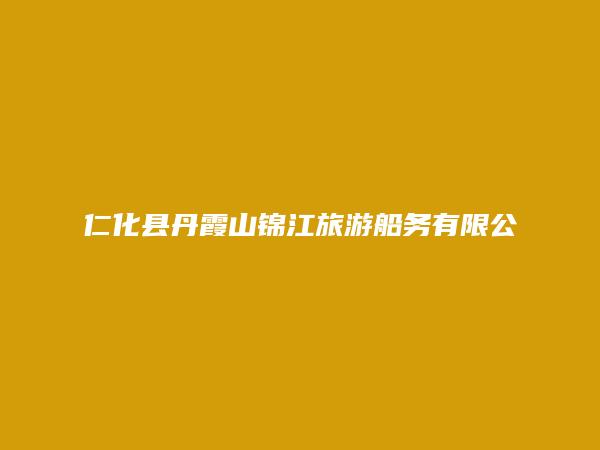 仁化县丹霞山锦江旅游船务有限公司简介，地址，联系方式