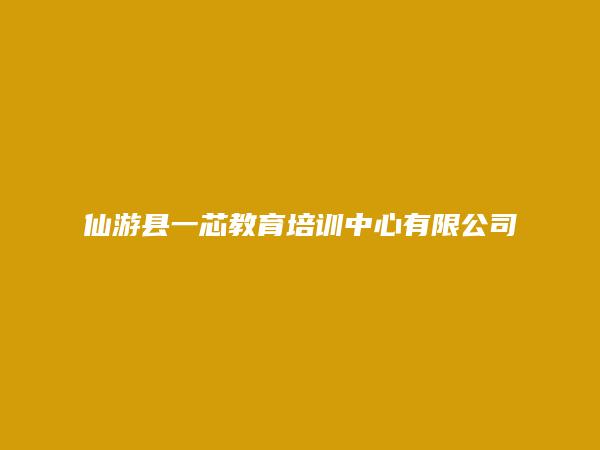 仙游县一芯教育培训中心有限公司