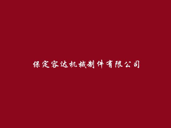 保定容达机械制件有限公司简介，地址，联系方式