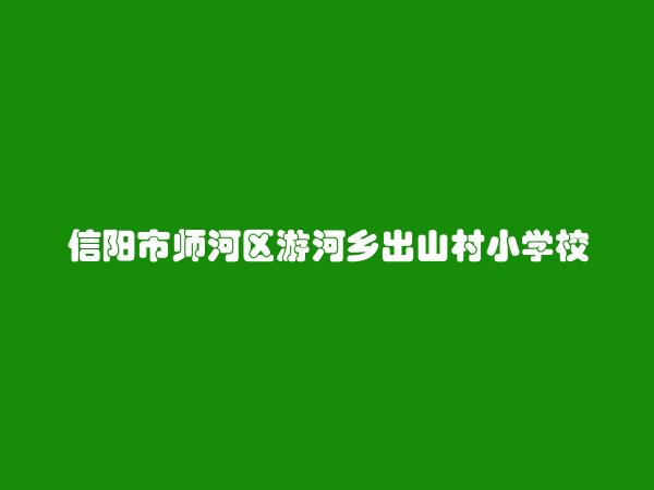 信阳市师河区游河乡出山村小学校办茶场简介，地址，联系方式