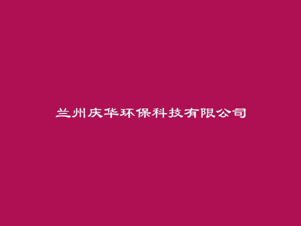 兰州庆华环保科技有限公司简介，地址，联系方式