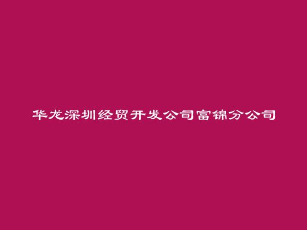 华龙深圳经贸开发公司富锦分公司简介，地址，联系方式