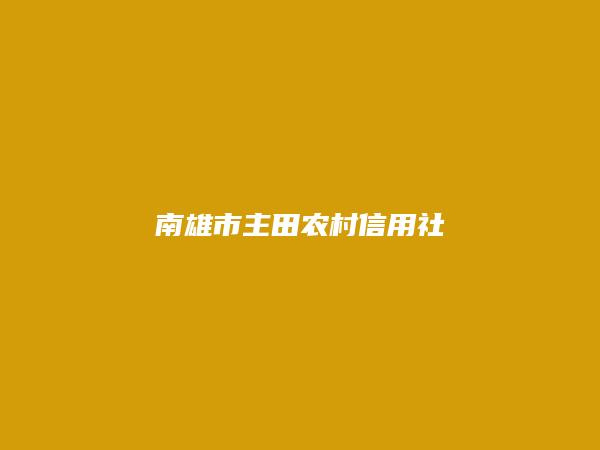 南雄市主田农村信用社简介，地址，联系方式