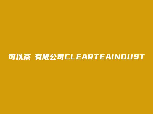 可以茶業有限公司CLEARTEAINDUSTR简介，地址，联系方式