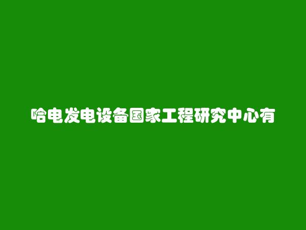 哈电发电设备国家工程研究中心有限公司简介，地址，联系方式