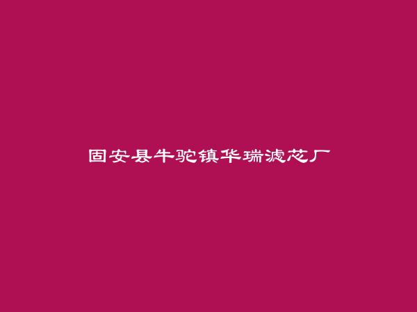 固安县牛驼镇华瑞滤芯厂简介，地址，联系方式