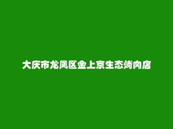 大庆市龙凤区金上京生态烤肉店简介，地址，联系方式