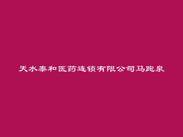 天水泰和医药连锁有限公司马跑泉药店简介，地址，联系方式