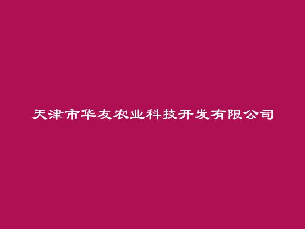 天津市华友农业科技开发有限公司简介，地址，联系方式