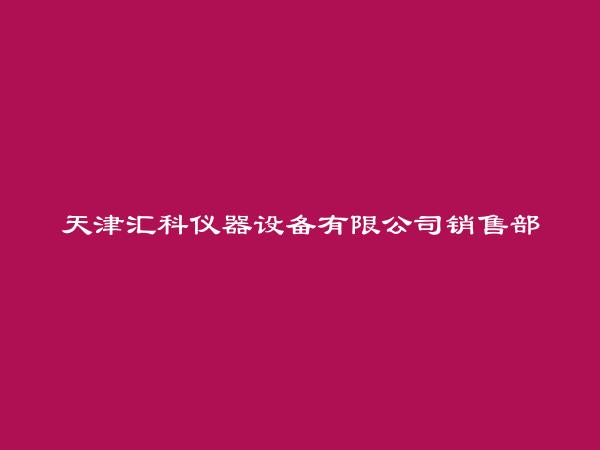 天津汇科仪器设备有限公司销售部简介，地址，联系方式