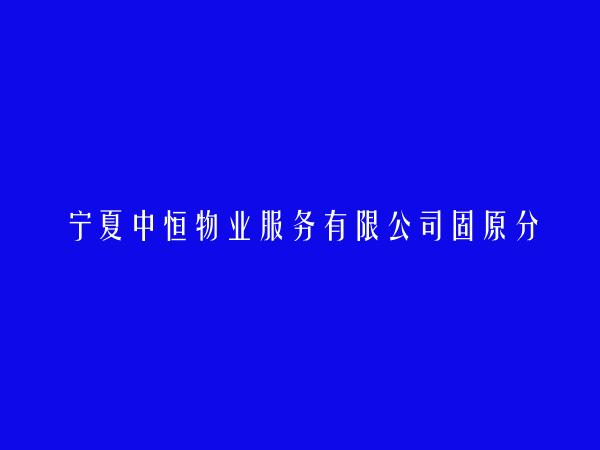 宁夏中恒物业服务有限公司固原分公司