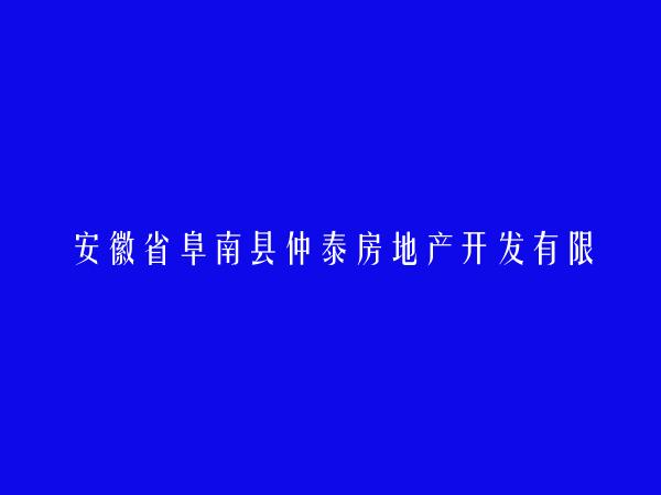 安徽省阜南县仲泰房地产开发有限公司
