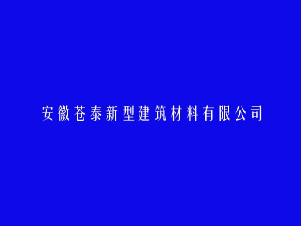 安徽苍泰新型建筑材料有限公司简介，地址，联系方式