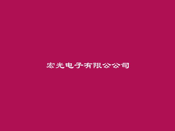 宏光电子有限公公司简介，地址，联系方式