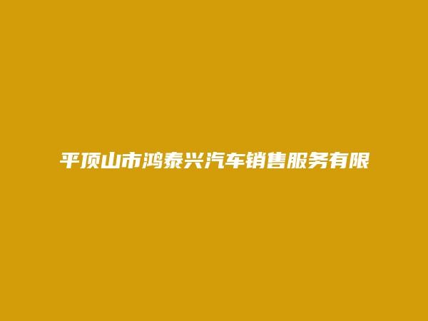 平顶山市鸿泰兴汽车销售服务有限公司简介，地址，联系方式