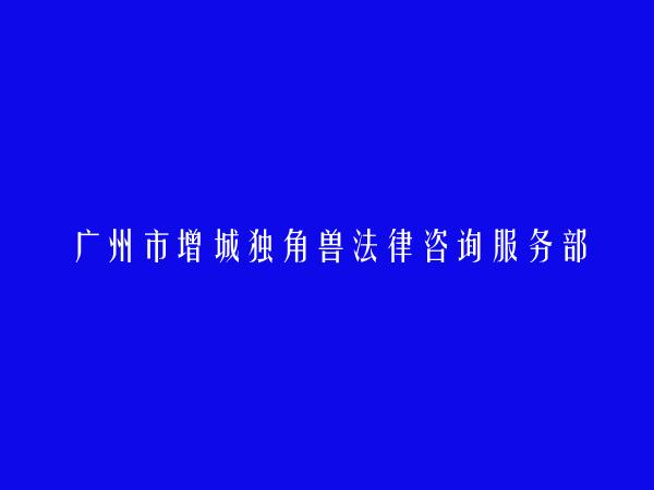 广州市增城独角兽法律咨询服务部