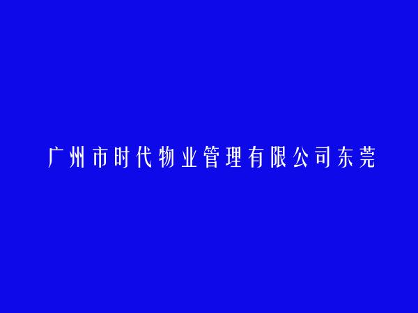 广州市时代物业管理有限公司东莞市分公司