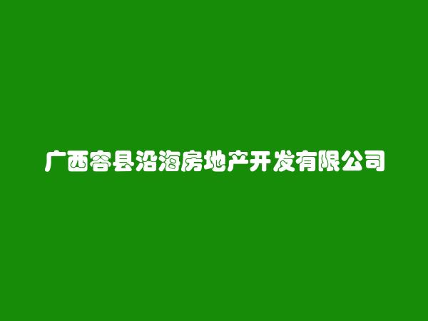 广西容县沿海房地产开发有限公司