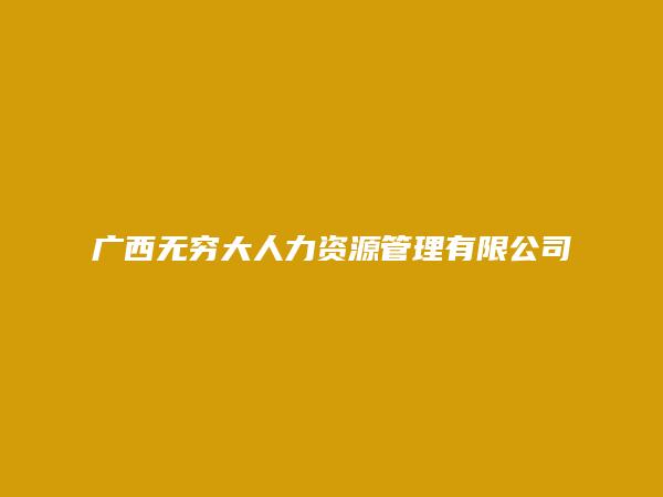 广西无穷大人力资源管理有限公司桂林市分公司