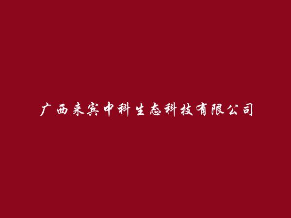 广西来宾中科生态科技有限公司简介，地址，联系方式