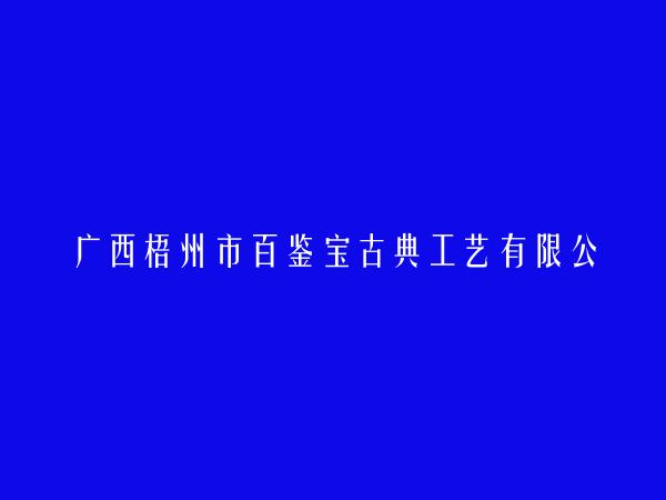 广西梧州市百鉴宝古典工艺有限公司简介，地址，联系方式