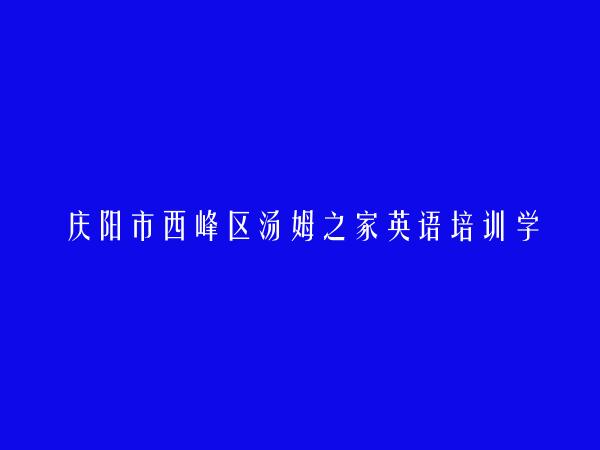 庆阳市西峰区汤姆之家英语培训学校有限公司