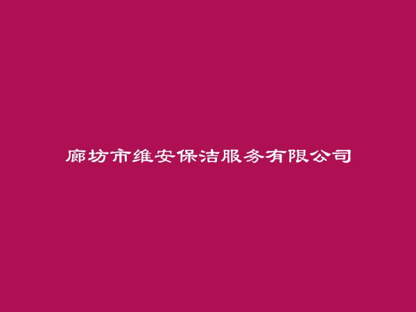 廊坊市维安保洁服务有限公司简介，地址，联系方式