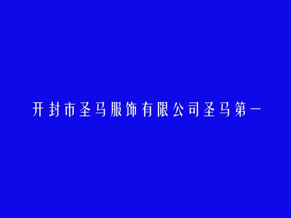 开封市圣马服饰有限公司圣马第一分公司简介，地址，联系方式