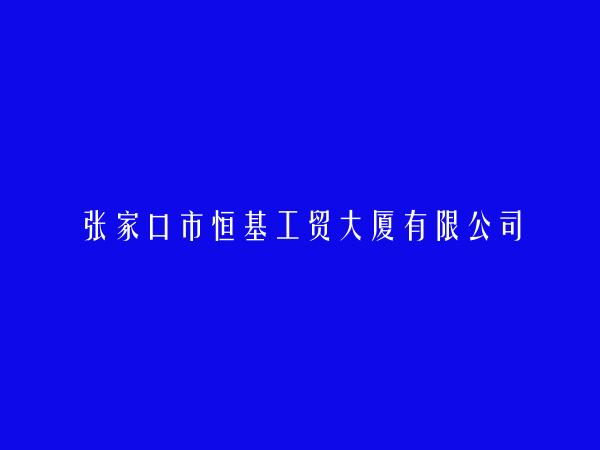 张家口市恒基工贸大厦有限公司简介，地址，联系方式