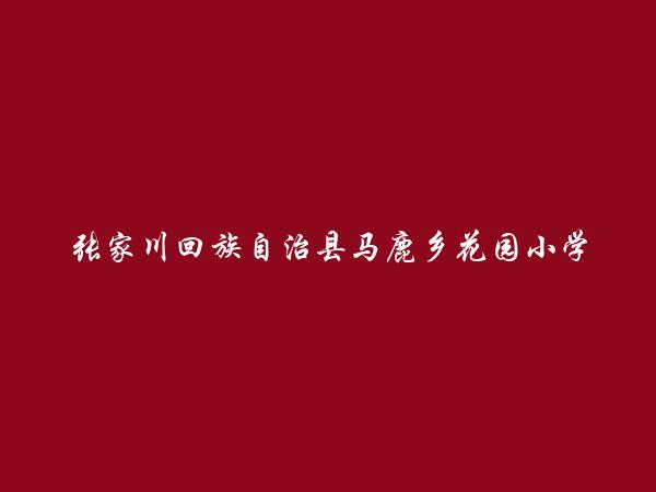 张家川回族自治县马鹿乡花园小学简介，地址，联系方式